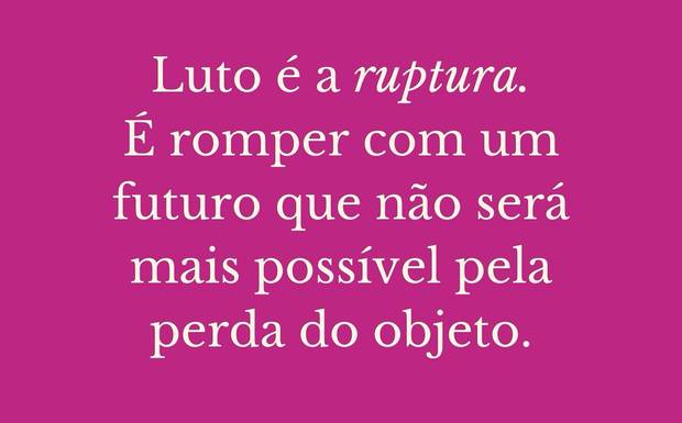 O luto é a ruptura. É romper com um futuro que não será mais possível pela perda do objeto