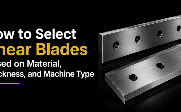 How to Select Shear Blades Based on Material, Thickness, and Machine Type