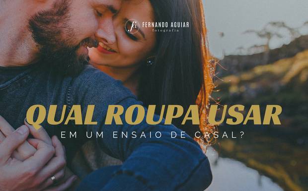 Que roupa usar em nosso ensaio de casal?