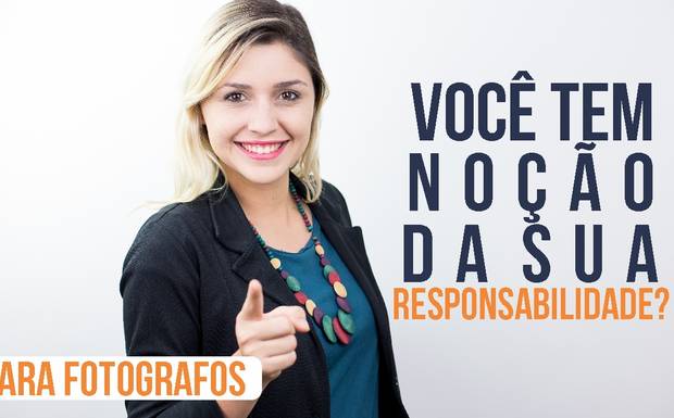 Você tem noção da sua responsabilidade? [Fotografo]