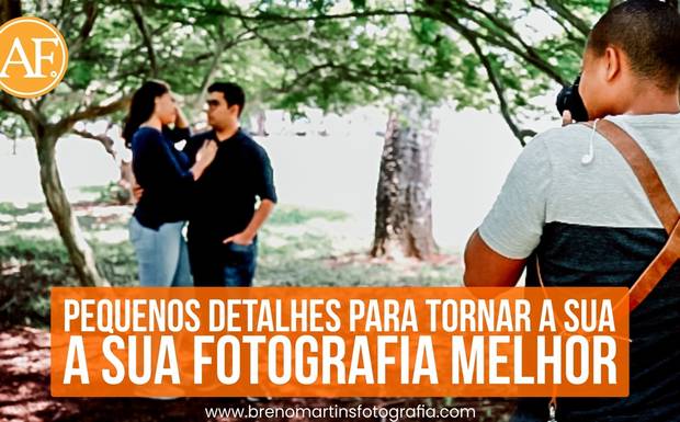Pequenos detalhes para tornar a sua fotografia melhor - Além da Fotografia