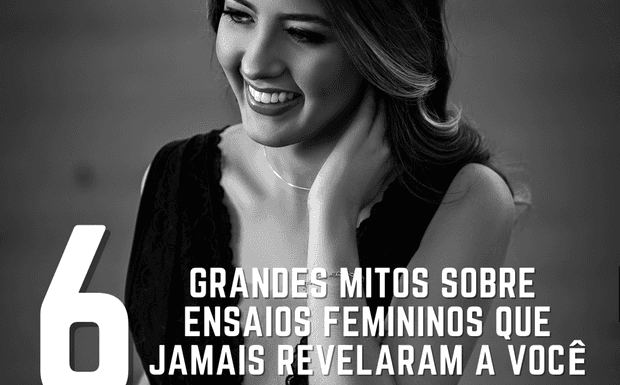 6 GRANDES MITOS SOBRE ENSAIOS FEMININOS QUE JAMAIS REVELARAM A VOCÊ