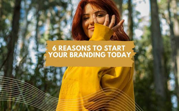 6 REASONS TO START YOUR BRANDING TODAY 
