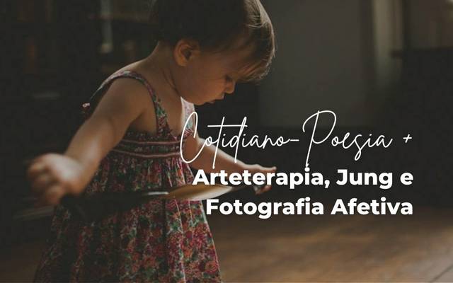 Cotidiano-Poesia, Arteterapia, Jung e Fotografia Afetiva!