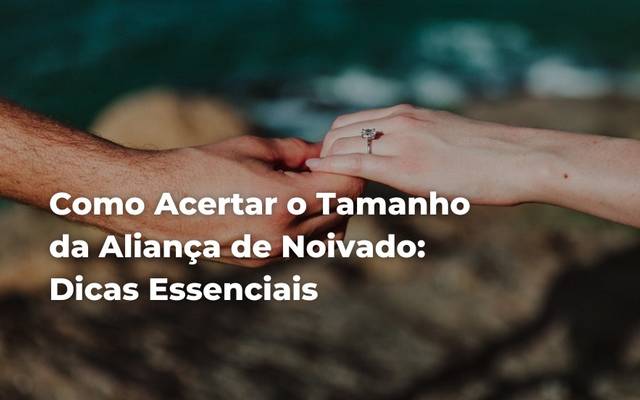 Como Acertar o Tamanho da Aliança de Noivado: Dicas Essenciais