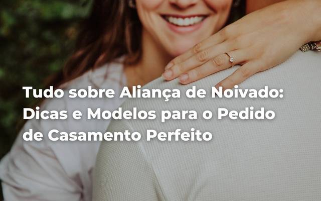 Tudo sobre Aliança de Noivado: Dicas e Modelos para o Pedido de Casamento Perfeito