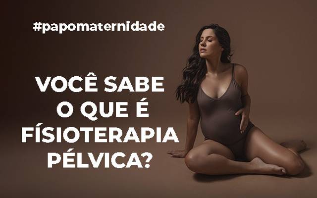 Fisioterapia Pélvica: o que é e a sua importância #PAPOMATERNIDADE