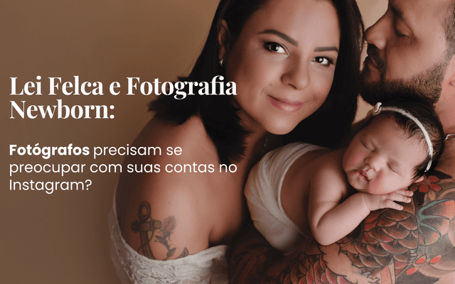 Lei Felca e Fotografia Newborn: fotógrafos precisam se preocupar com suas contas no Instagram?