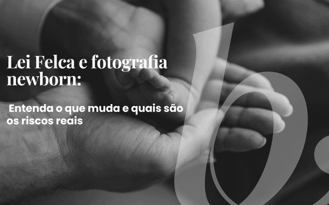 Lei Felca e fotografia newborn: entenda o que muda e quais são os riscos reais