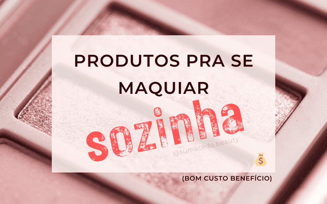 Produtos pra se maquiar sozinha (bom custo benefício)