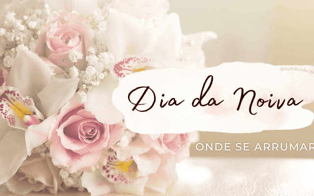 Dia da Noiva - onde se arrumar?