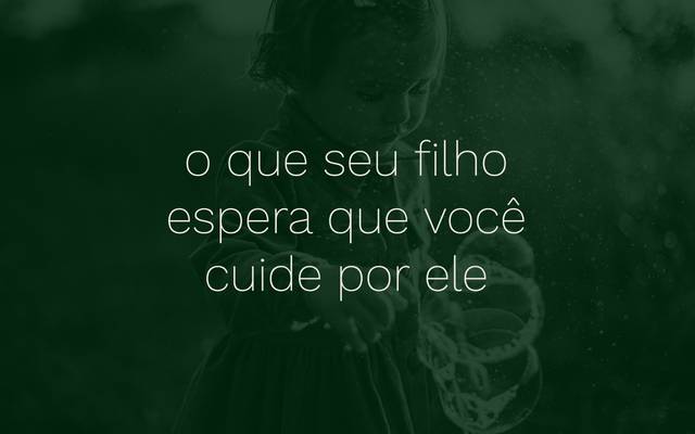 \ o que seu filho espera que você cuide por ele