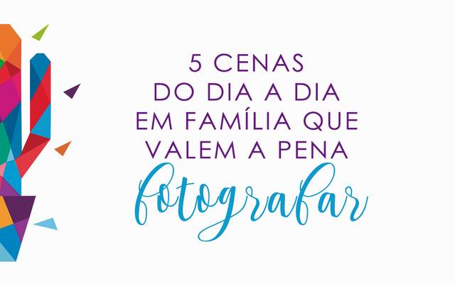 5 Cenas do dia a dia em família que valem a pena fotografar
