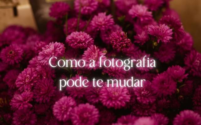 Como a fotografia pode te mudar