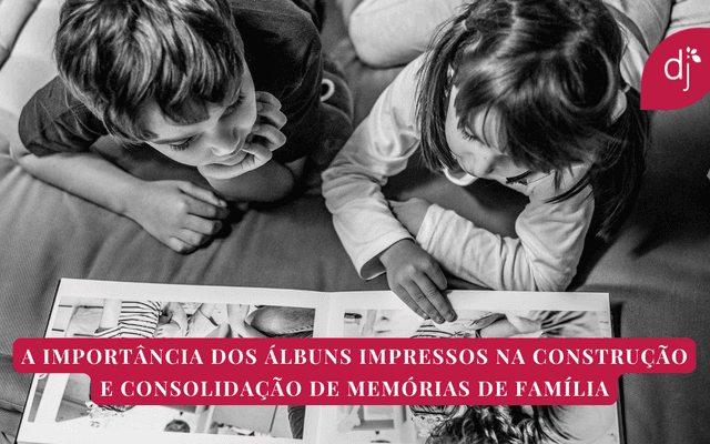A Importância dos Álbuns Impressos na Construção e Consolidação de Memórias de Família