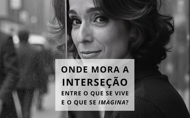 Onde mora a interseção entre o que se vive e o que se imagina?