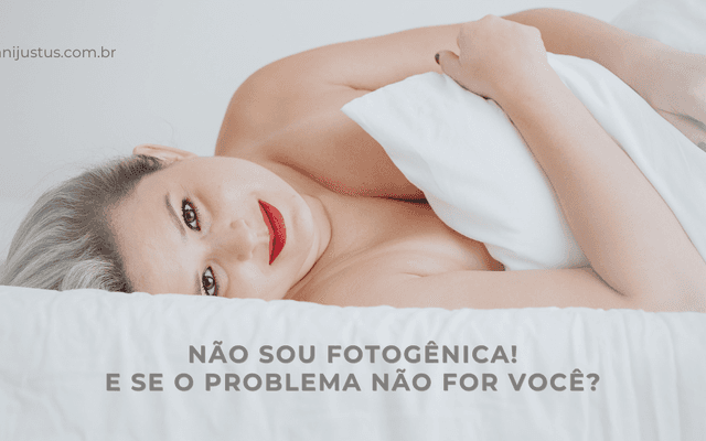 Não Sou Fotogênica: E Se o Problema Não For Você?
