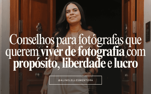 20 Conselhos para fotógrafas que querem viver de fotografia com propósito, liberdade e lucro