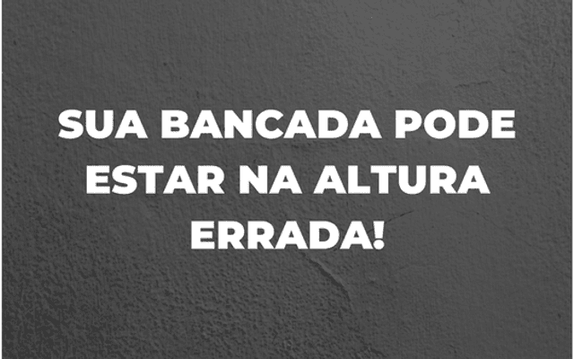Altura ideal das bancadas – cozinha, banheiro e churrasqueira.