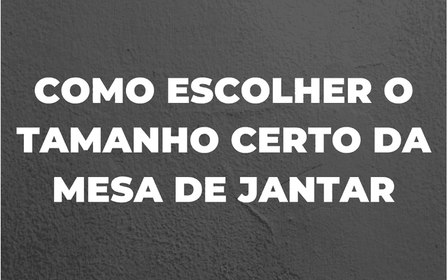 COMO DEFINIR O TAMANHO IDEAL DA MESA DE JANTAR