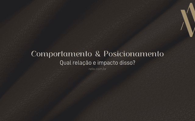 Comportamento impacta o seu posicionamento de marca.