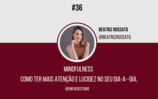 Ep. 36 - Mindfulness - Como ter mais atenção e lucidez no seu dia-a-dia.