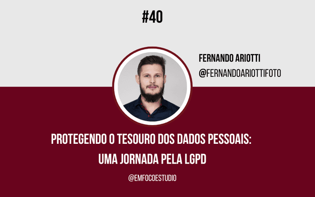 Ep. 40 - Protegendo o Tesouro dos Dados Pessoais: Uma Jornada pela LGPD - Fernando Ariotti