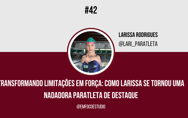Ep. 42 - Transformando Limitações em Força: Como Larissa se tornou uma Nadadora Paratleta de Destaque com Larissa Rodrigues.