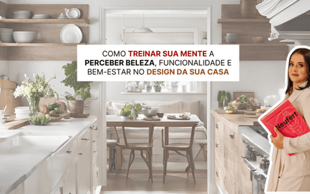 Como treinar sua mente a perceber beleza, funcionalidade e bem-estar no design da sua casa