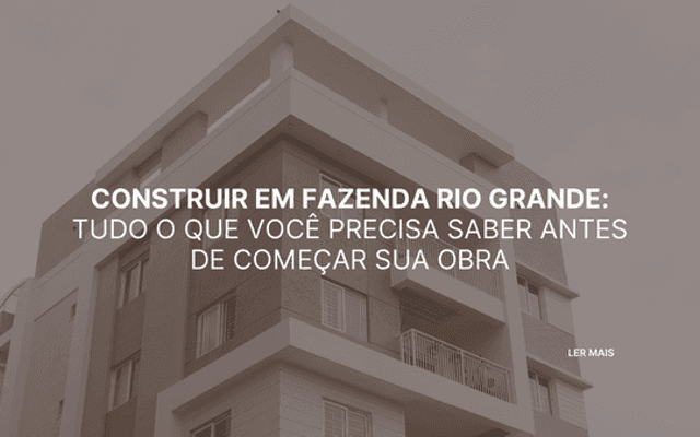 Construir em Fazenda Rio Grande: Tudo o que você precisa saber antes de começar sua obra