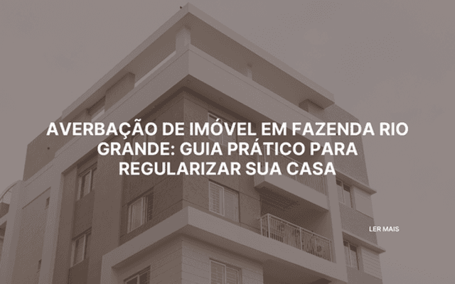 Averbação de imóvel em Fazenda Rio Grande: guia prático para regularizar sua casa