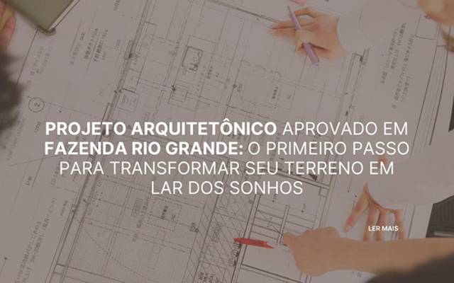 Projeto arquitetônico aprovado em Fazenda Rio Grande: o primeiro passo para transformar seu terreno em lar dos sonhos