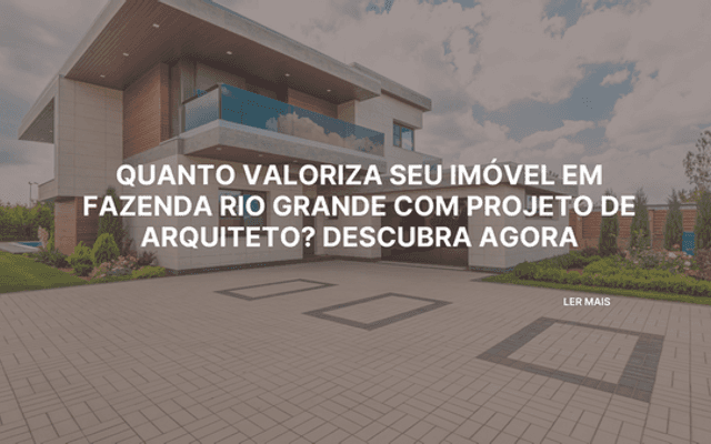Quanto valoriza seu imóvel em Fazenda Rio Grande com projeto de arquiteto? Descubra agora