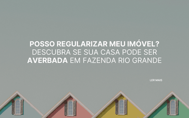 Posso regularizar meu imóvel? Descubra se sua casa pode ser averbada em Fazenda Rio Grande