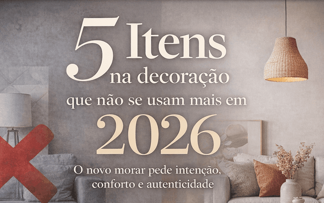 5 itens na decoração que não se usam mais em 2026