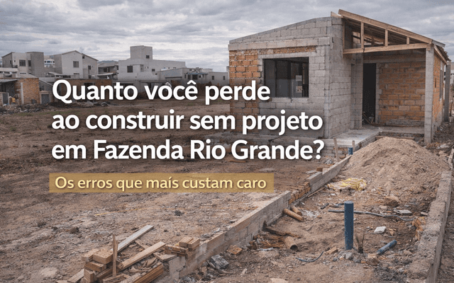 Quanto você perde ao construir sem projeto em Fazenda Rio Grande