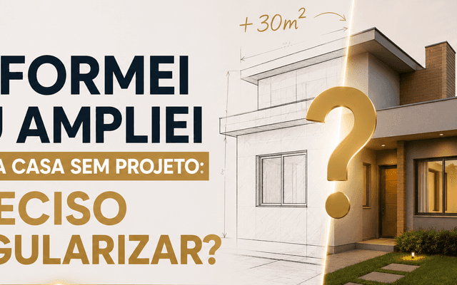 Reformei ou ampliei minha casa sem projeto: preciso regularizar?