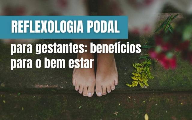 Reflexologia Podal para Gestantes: Benefícios para o Bem-Estar durante a Gravidez
