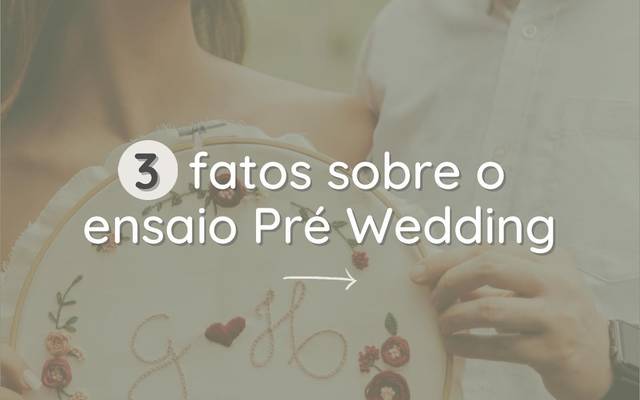 Três fatos sobre o ensaio Pré- Wedding