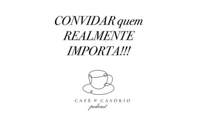 CONVIDAR quem REALMENTE IMPORTA