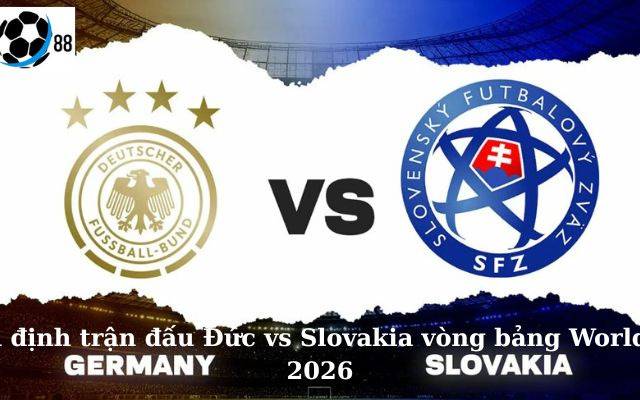 Nhận định Đức vs Slovakia: Cơ hội chiến thắng của 