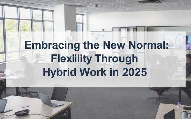Embracing the New Normal: Flexibility Through Hybrid Work in 2025