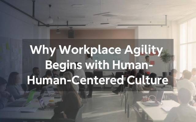 Why Human-Centered Culture is Essential for Workplace Agility
