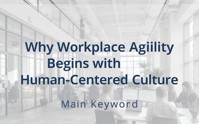 Human-Centered Culture: The Secret to Achieving Workplace Agility