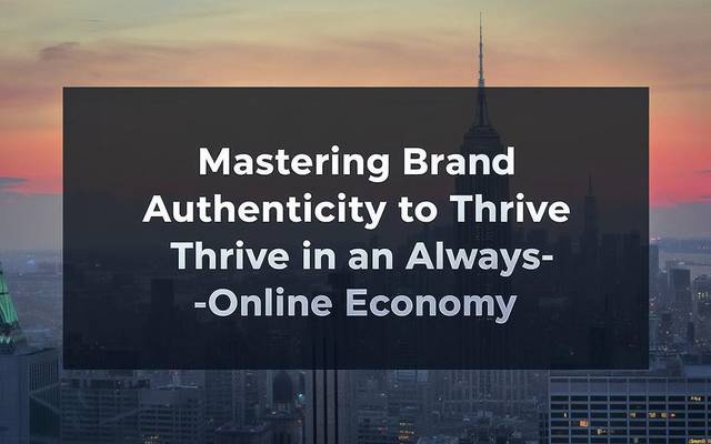 Mastering Brand Authenticity to Thrive in an Always-Online Economy