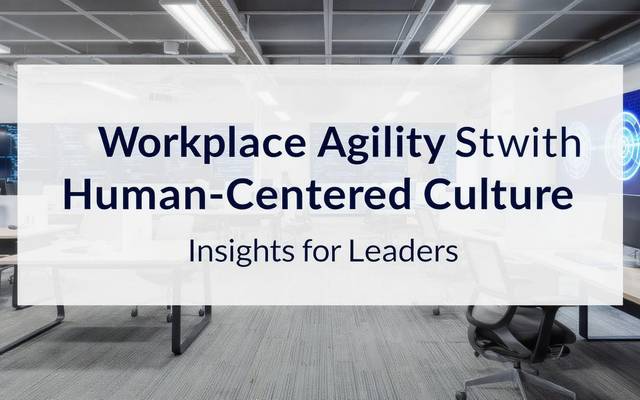 Workplace Agility Starts with Human-Centered Culture: Insights for Leaders