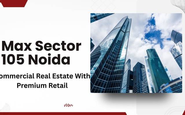 Max Sector 105 Noida: Commercial Real Estate With Premium Retail