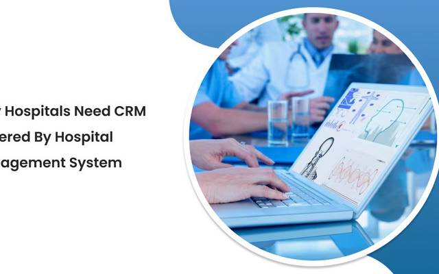 Why Hospitals Need CRM Powered by Hospital Management System