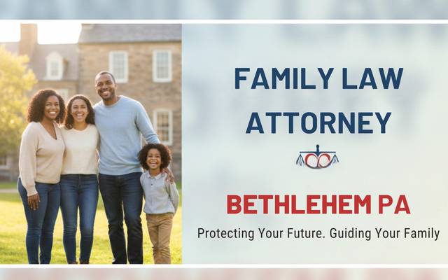 Family Law Attorney Bethlehem PA: Protecting Your Rights and Your Family

