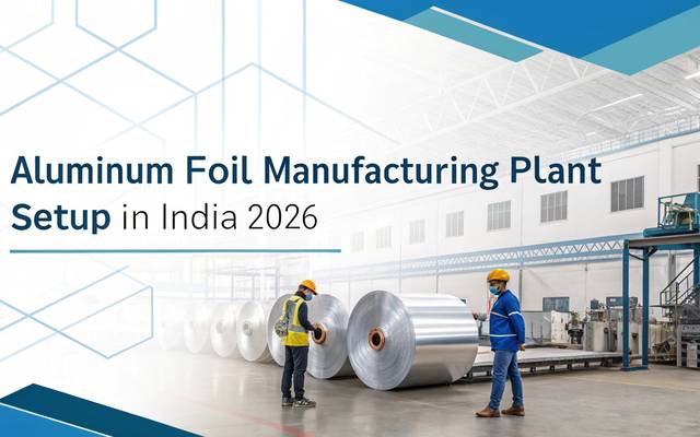 How to Setup an Aluminum Foil Manufacturing Unit in India 2026: Cost Estimation & Profit Potential